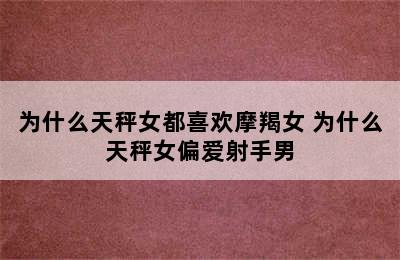 为什么天秤女都喜欢摩羯女 为什么天秤女偏爱射手男